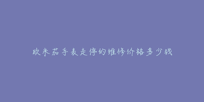 歐米茄手表走停的維修價(jià)格多少錢(qián)