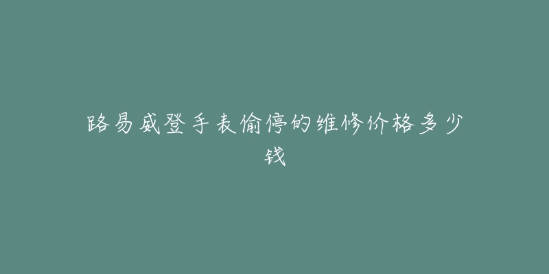 路易威登手表偷停的維修價(jià)格多少錢