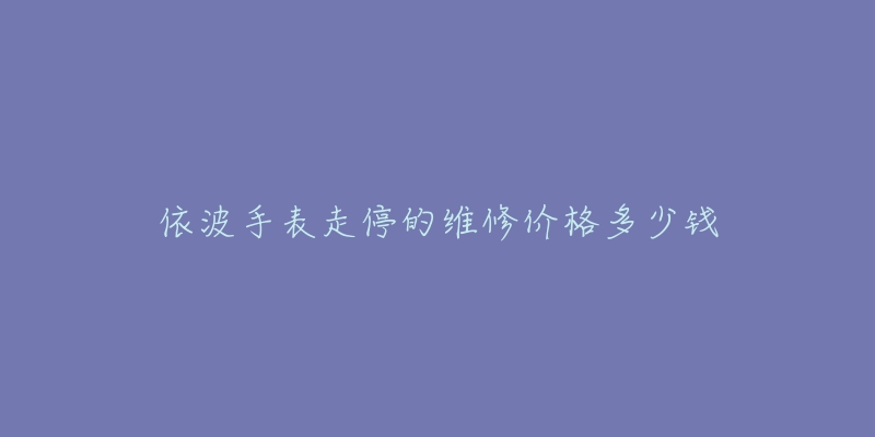 依波手表走停的維修價格多少錢