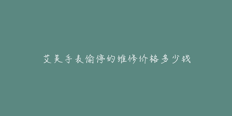 艾美手表偷停的維修價格多少錢