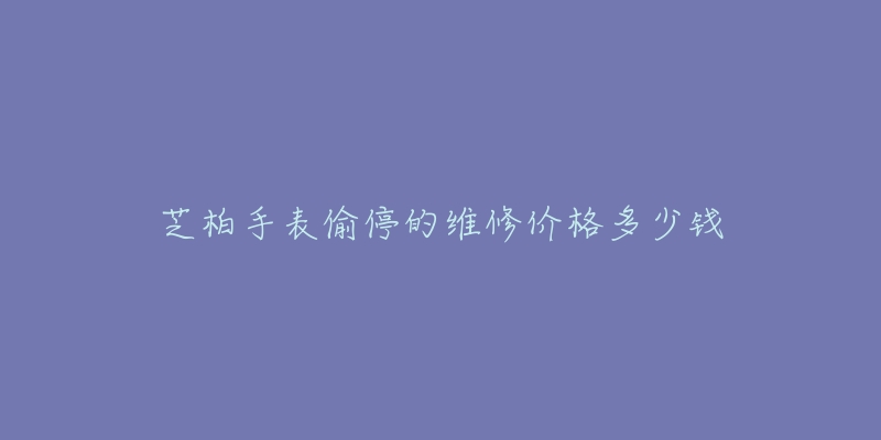 芝柏手表偷停的維修價格多少錢