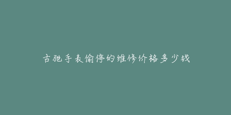 古馳手表偷停的維修價(jià)格多少錢