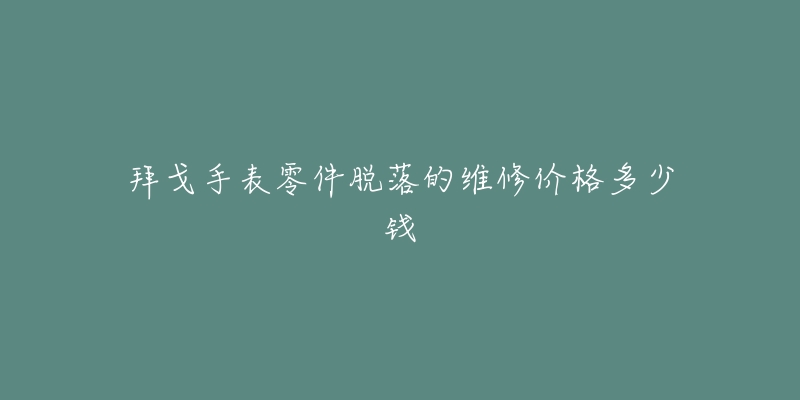 拜戈手表零件脫落的維修價格多少錢