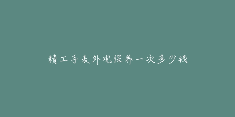 精工手表外觀保養(yǎng)一次多少錢