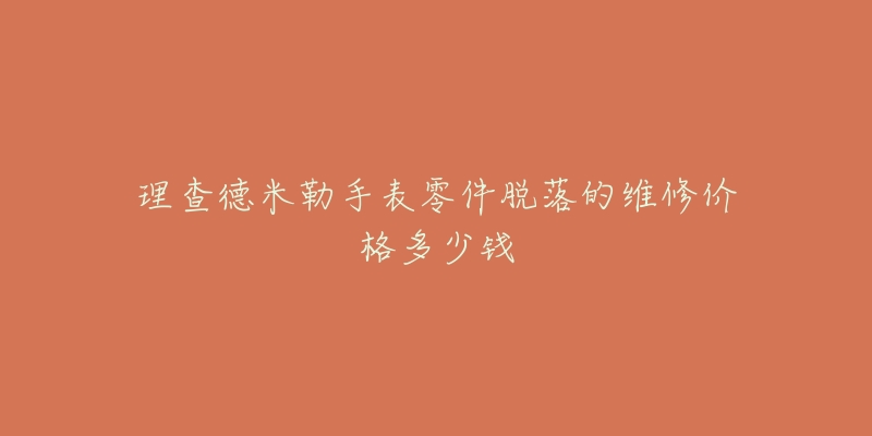 理查德米勒手表零件脫落的維修價(jià)格多少錢(qián)