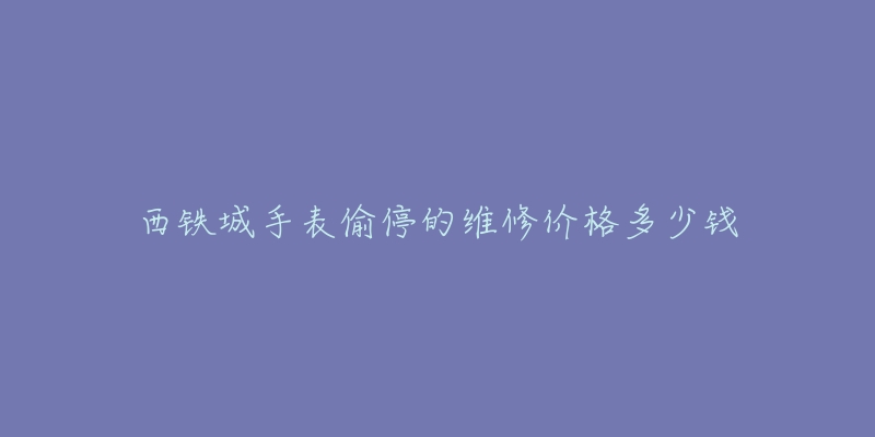 西鐵城手表偷停的維修價(jià)格多少錢