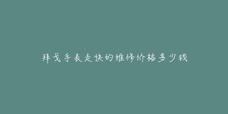 拜戈手表走快的維修價格多少錢