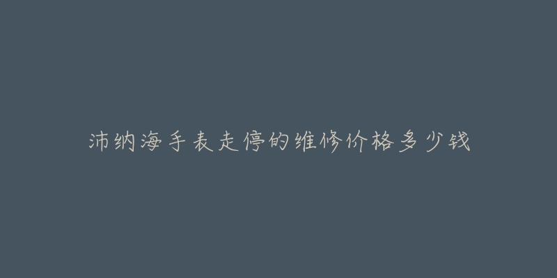 沛納海手表走停的維修價格多少錢