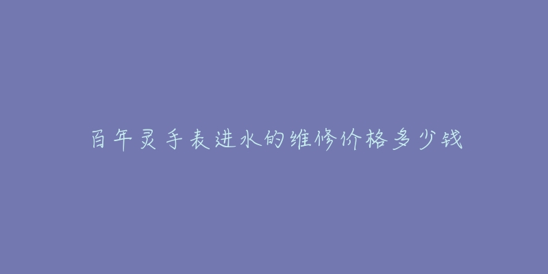 百年靈手表進(jìn)水的維修價(jià)格多少錢