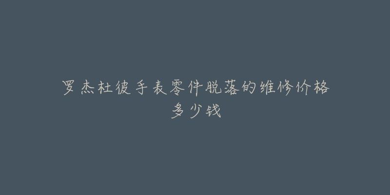 羅杰杜彼手表零件脫落的維修價(jià)格多少錢