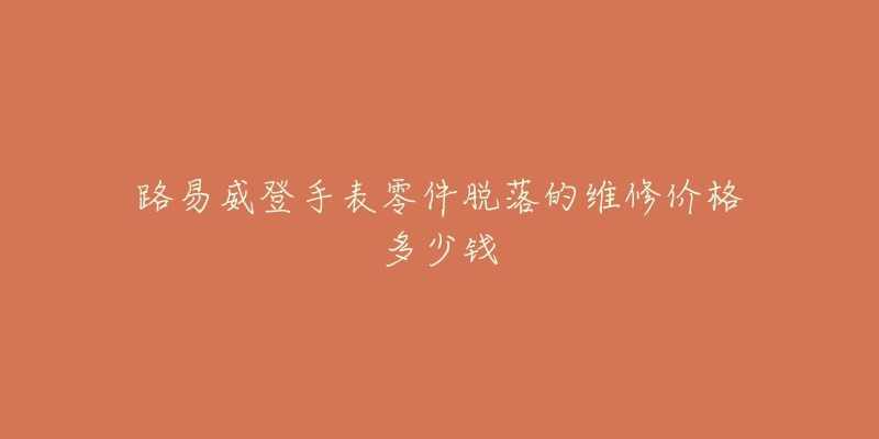 路易威登手表零件脫落的維修價(jià)格多少錢(qián)