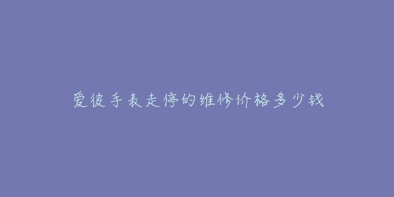 愛彼手表走停的維修價格多少錢