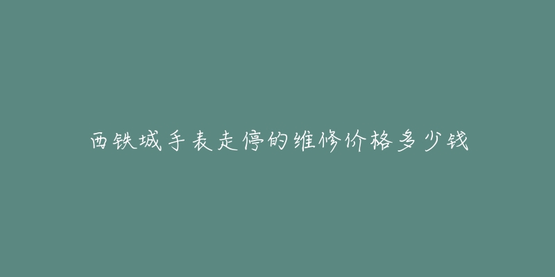 西鐵城手表走停的維修價(jià)格多少錢