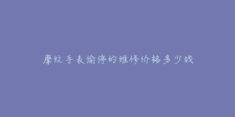 摩紋手表偷停的維修價格多少錢