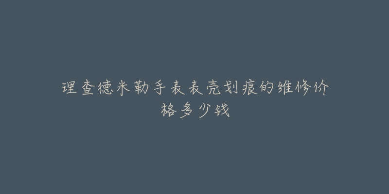 理查德米勒手表表殼劃痕的維修價格多少錢