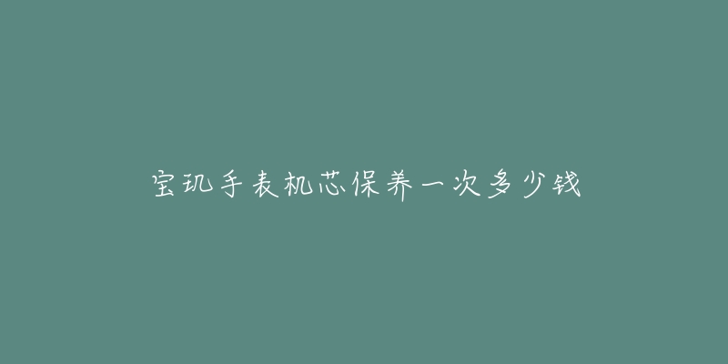 寶璣手表機芯保養(yǎng)一次多少錢