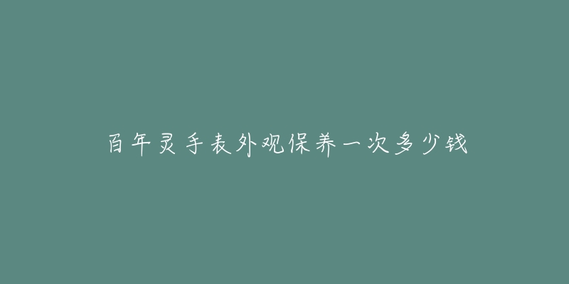 百年靈手表外觀保養(yǎng)一次多少錢