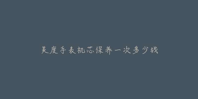 美度手表機芯保養(yǎng)一次多少錢