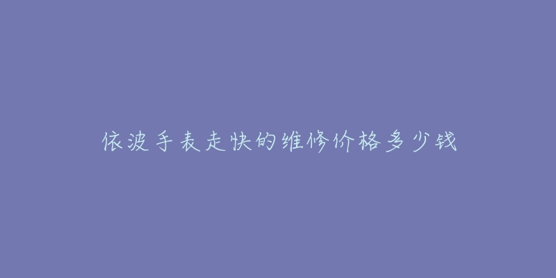 依波手表走快的維修價(jià)格多少錢(qián)