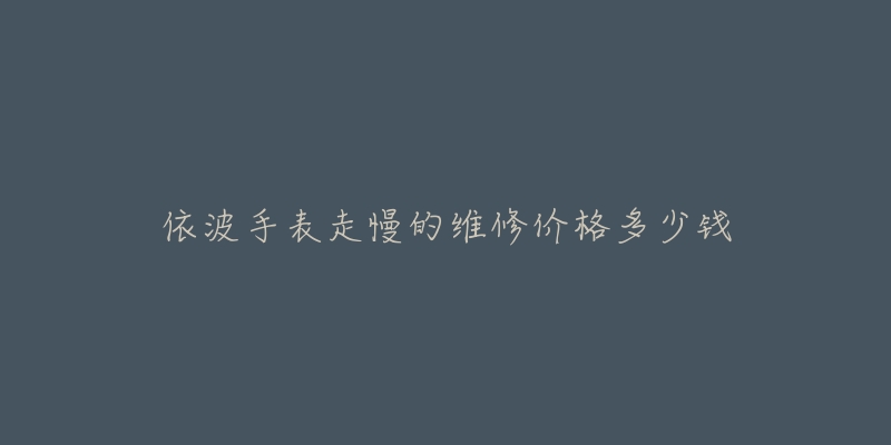 依波手表走慢的維修價格多少錢