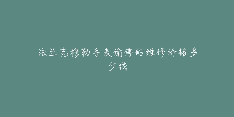 法蘭克穆勒手表偷停的維修價格多少錢