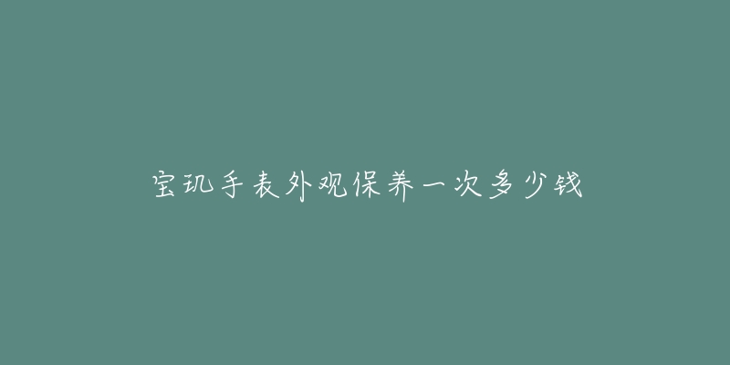 寶璣手表外觀保養(yǎng)一次多少錢