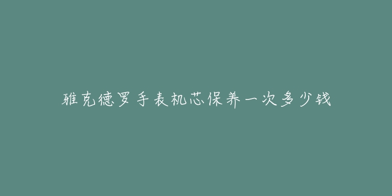 雅克德羅手表機芯保養(yǎng)一次多少錢