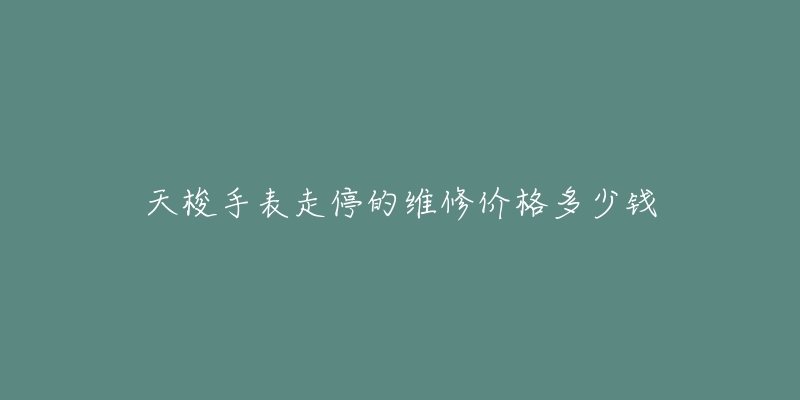 天梭手表走停的維修價格多少錢