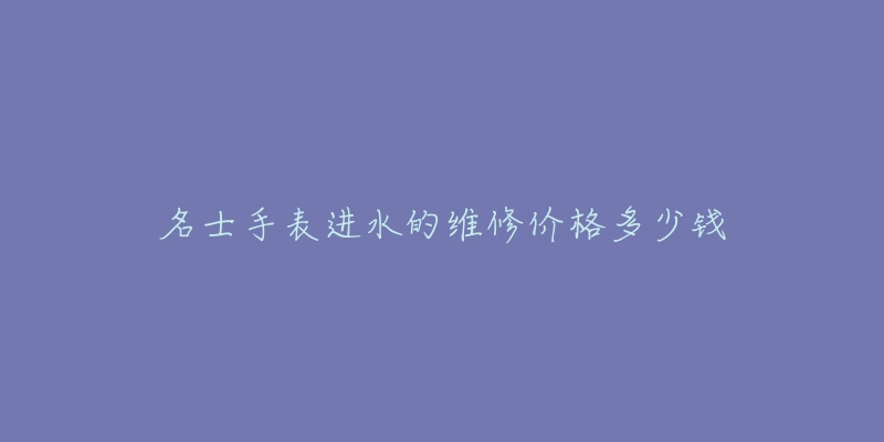 名士手表進水的維修價格多少錢