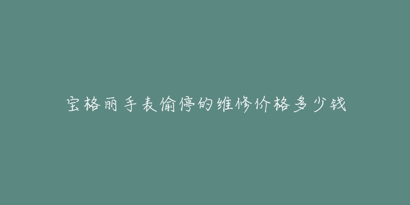 寶格麗手表偷停的維修價(jià)格多少錢