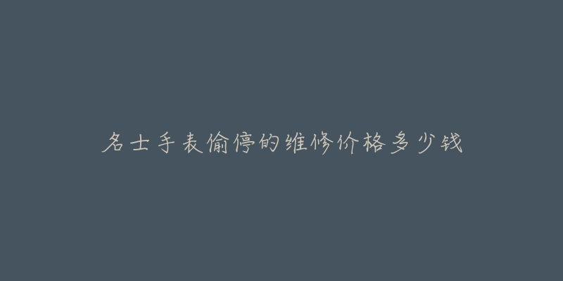 名士手表偷停的維修價格多少錢