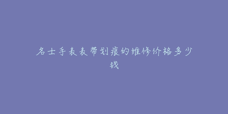 名士手表表帶劃痕的維修價格多少錢