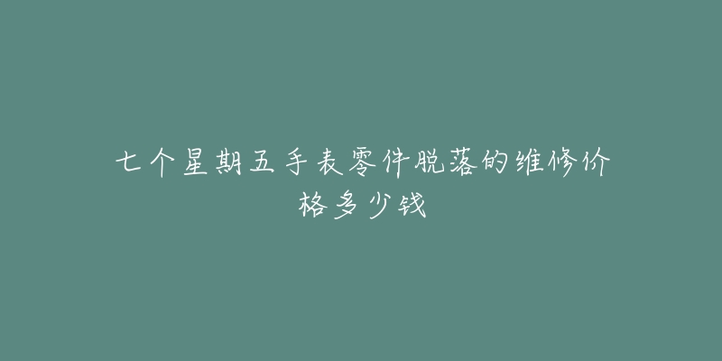 七個(gè)星期五手表零件脫落的維修價(jià)格多少錢