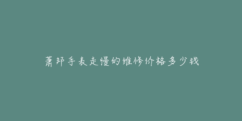 蕭邦手表走慢的維修價格多少錢