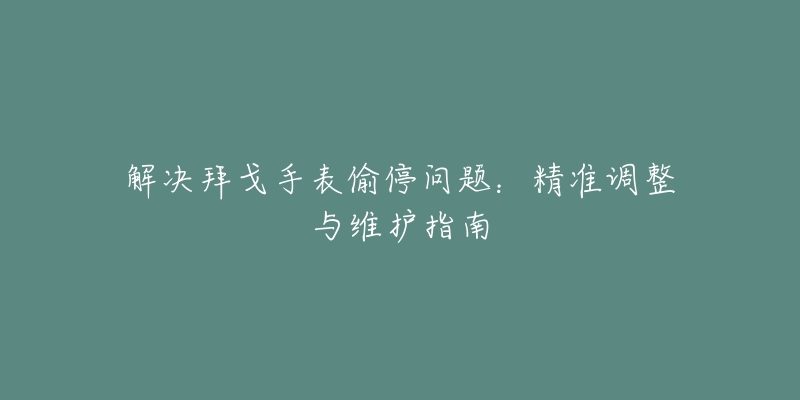 解決拜戈手表偷停問題：精準(zhǔn)調(diào)整與維護(hù)指南