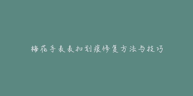 梅花手表表扣劃痕修復(fù)方法與技巧