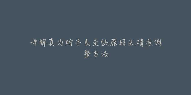 詳解真力時手表走快原因及精準(zhǔn)調(diào)整方法