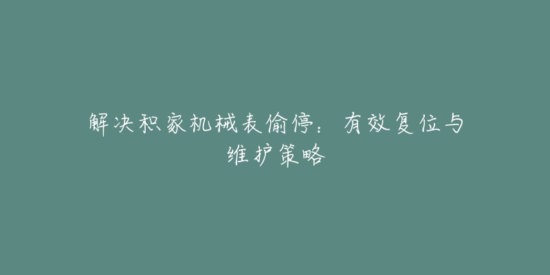 解決積家機(jī)械表偷停：有效復(fù)位與維護(hù)策略