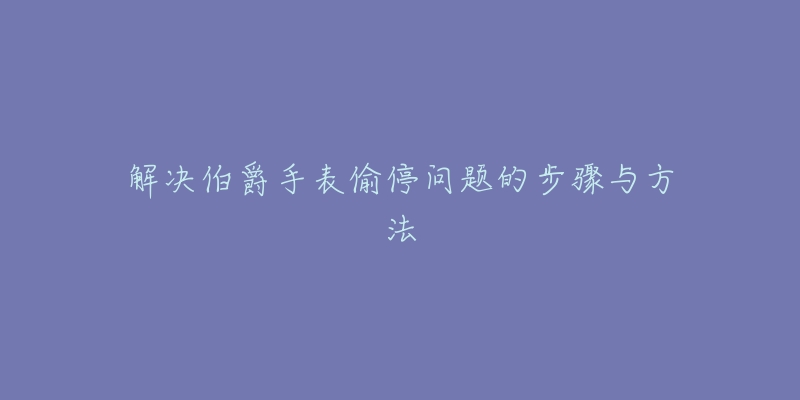 解決伯爵手表偷停問題的步驟與方法