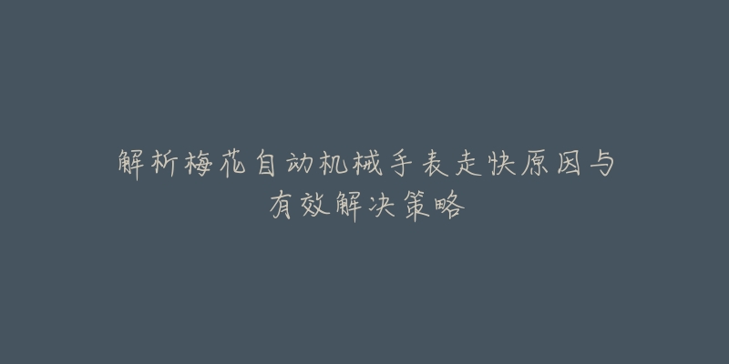 解析梅花自動機(jī)械手表走快原因與有效解決策略