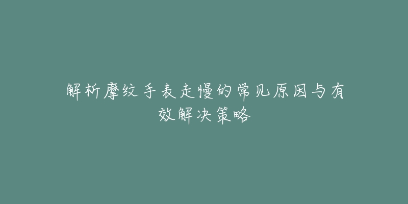 解析摩紋手表走慢的常見原因與有效解決策略