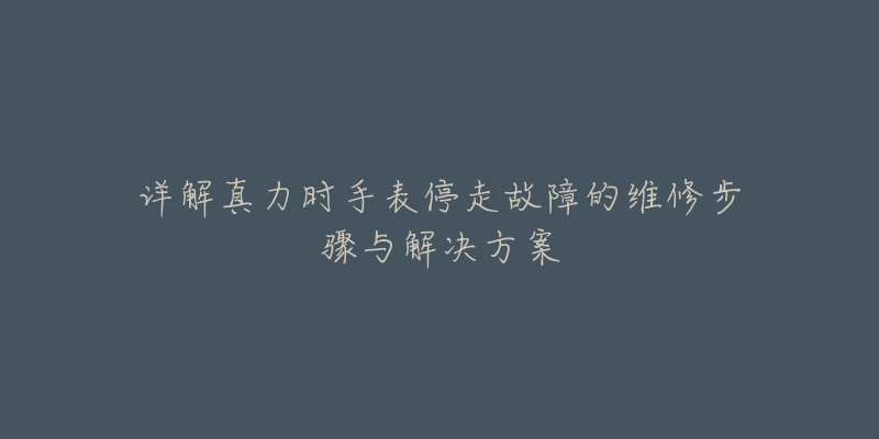 詳解真力時(shí)手表停走故障的維修步驟與解決方案