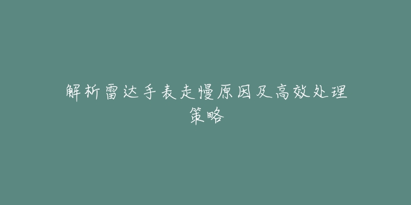 解析雷達手表走慢原因及高效處理策略