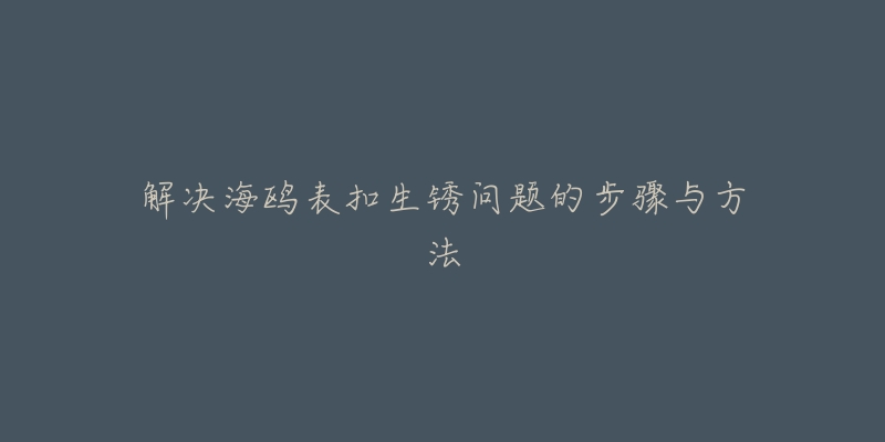 解決海鷗表扣生銹問題的步驟與方法