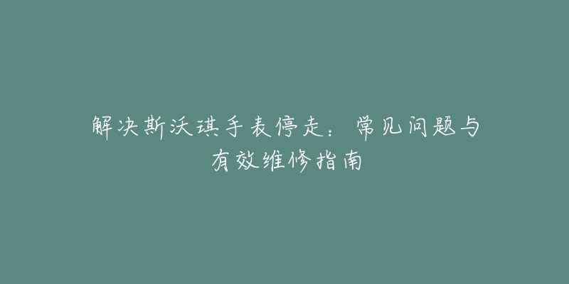 解決斯沃琪手表停走：常見問題與有效維修指南