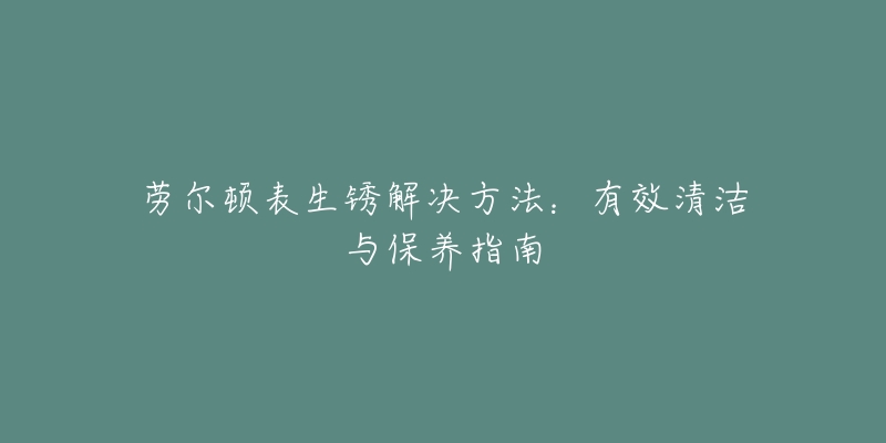 勞爾頓表生銹解決方法：有效清潔與保養(yǎng)指南