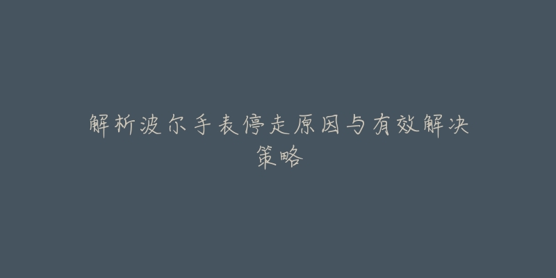 解析波爾手表停走原因與有效解決策略