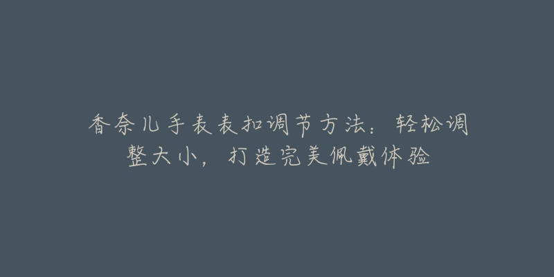 香奈兒手表表扣調(diào)節(jié)方法：輕松調(diào)整大小，打造完美佩戴體驗(yàn)