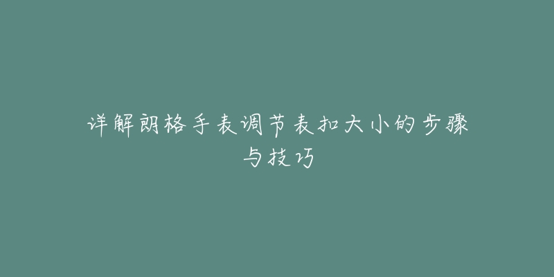 詳解朗格手表調(diào)節(jié)表扣大小的步驟與技巧