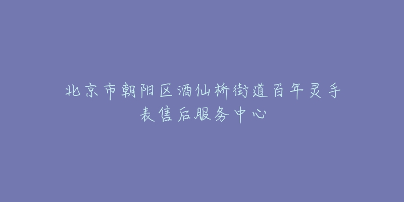 北京市朝陽區(qū)酒仙橋街道百年靈手表售后服務中心